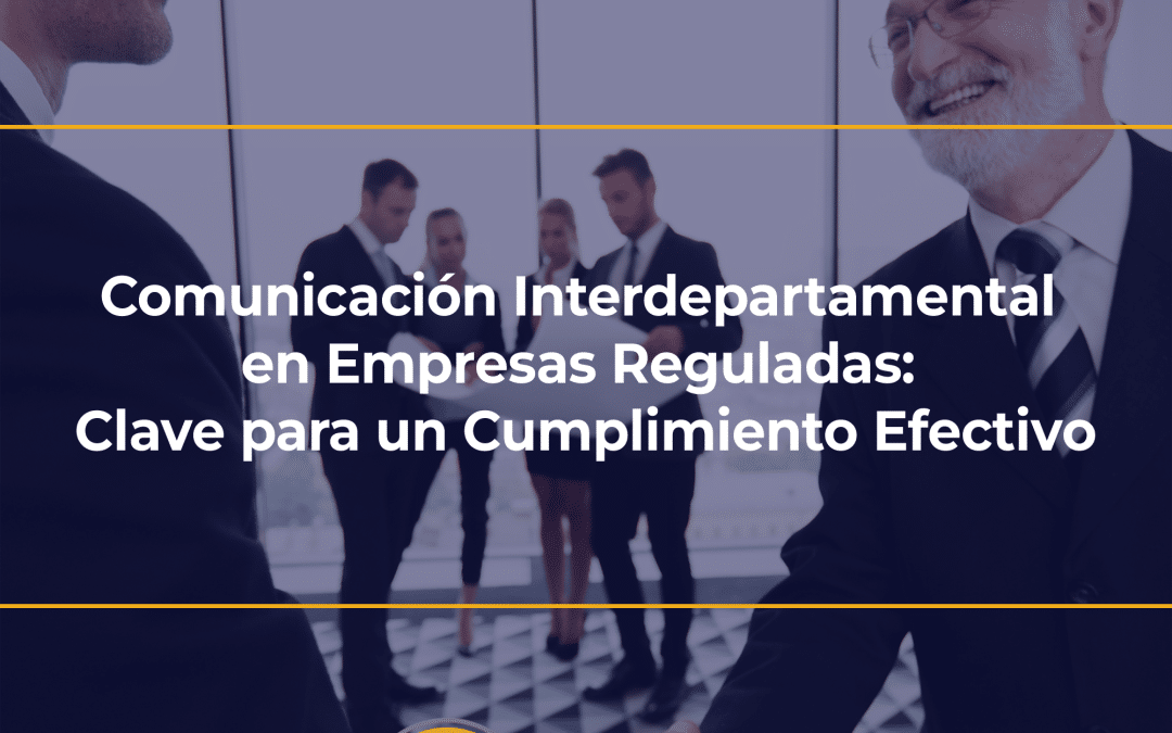 Comunicación Interdepartamental en Empresas Reguladas: Clave para un Cumplimiento Efectivo