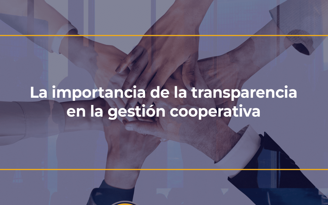 La importancia de la transparencia en la gestión cooperativa
