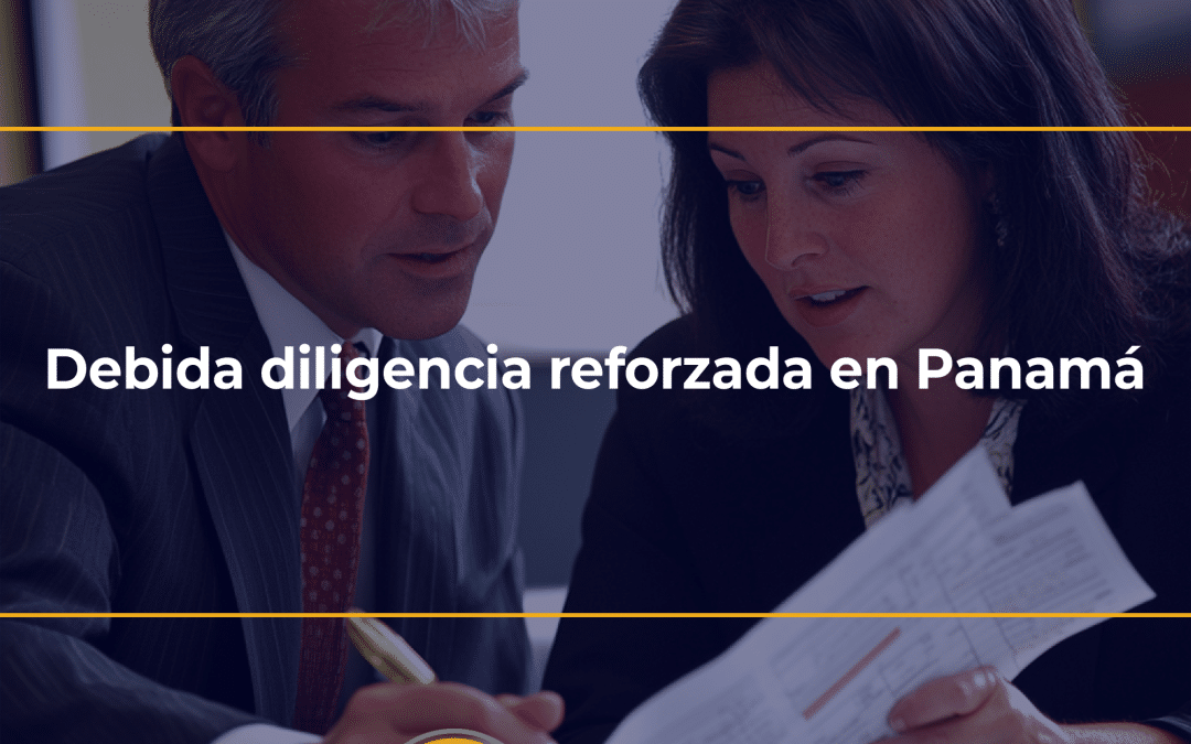 Debida diligencia reforzada en Panamá: criterios técnicos, errores frecuentes y cómo estructurar un proceso sólido en 2026