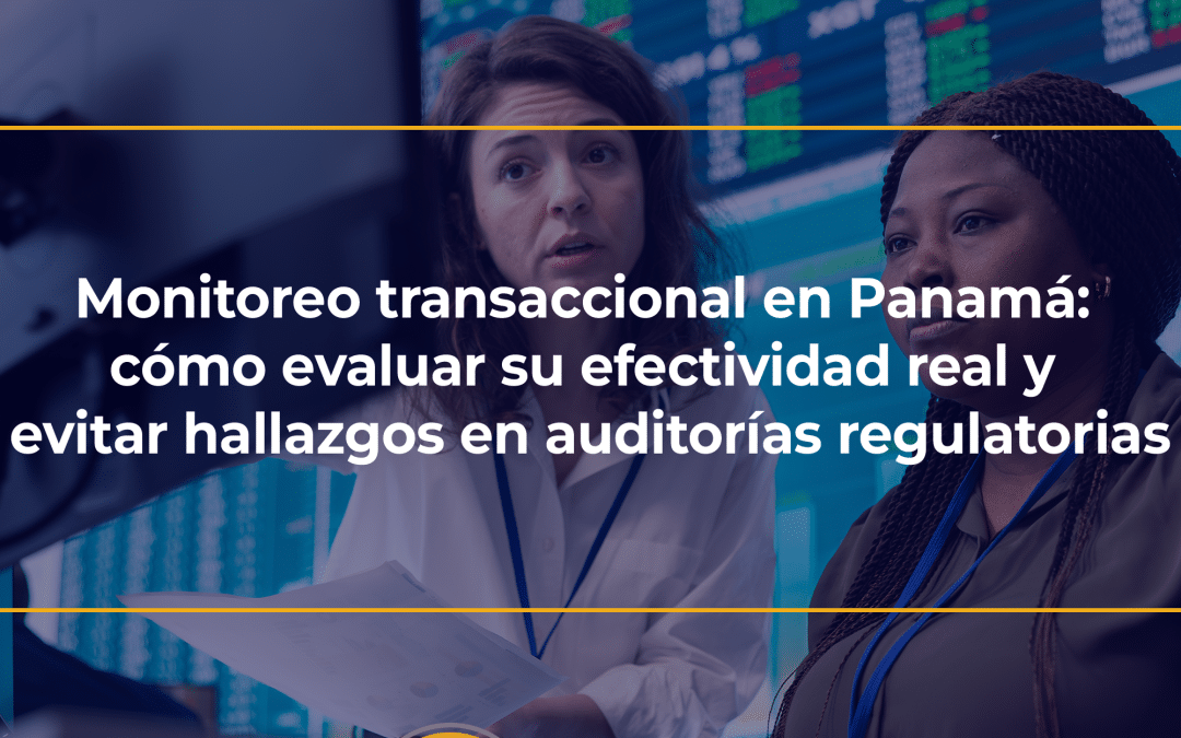 Monitoreo transaccional en Panamá: cómo evaluar su efectividad real y evitar hallazgos en auditorías regulatorias