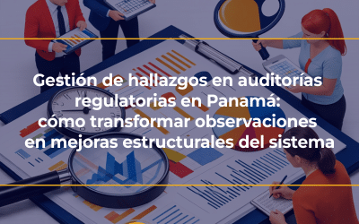 Gestión de hallazgos en auditorías regulatorias en Panamá: cómo transformar observaciones en mejoras estructurales del sistema